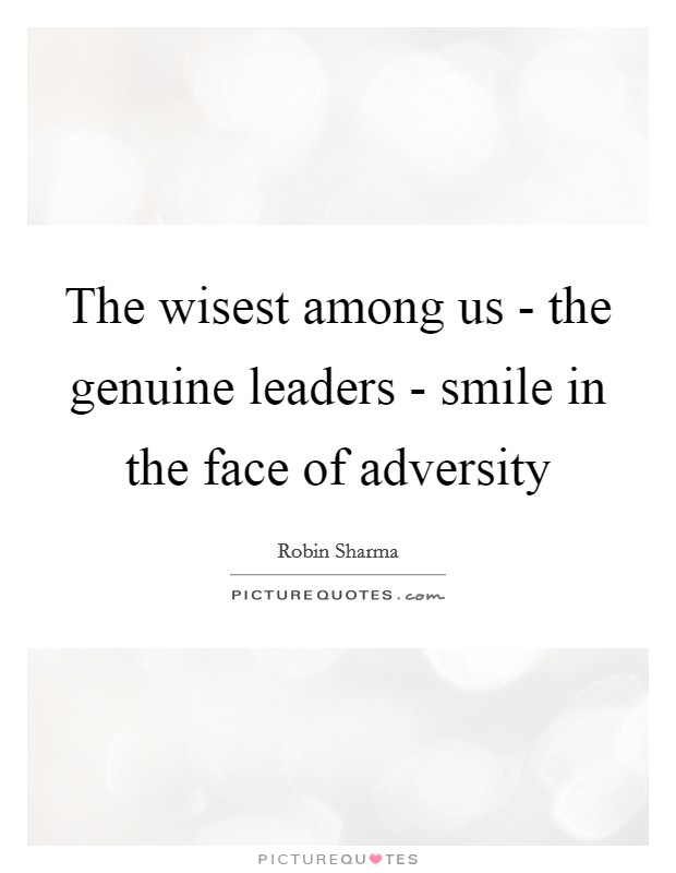 The wisest among us - the genuine leaders - smile in the face of adversity Picture Quote #1