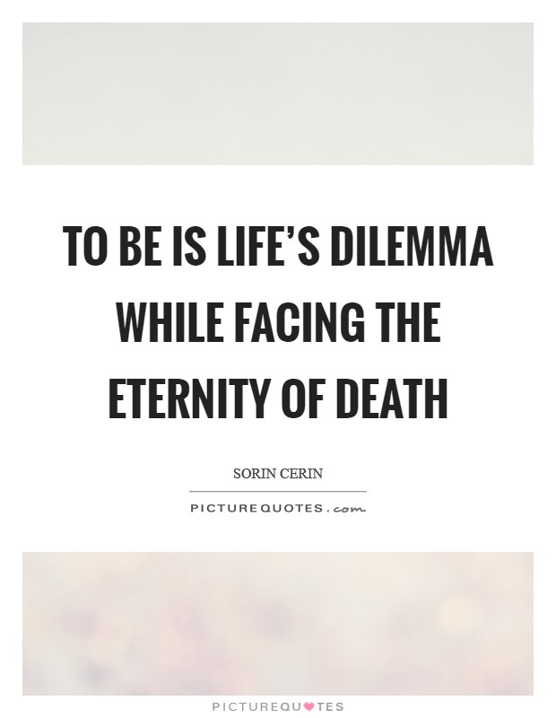 TO BE is life's dilemma while facing the eternity of death Picture Quote #1