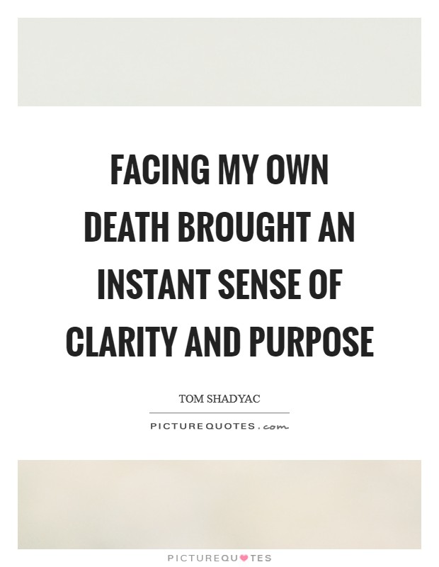 Facing my own death brought an instant sense of clarity and purpose Picture Quote #1