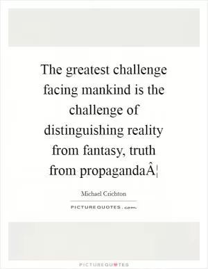 The greatest challenge facing mankind is the challenge of distinguishing reality from fantasy, truth from propagandaÂ¦ Picture Quote #1