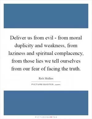 Deliver us from evil - from moral duplicity and weakness, from laziness and spiritual complacency, from those lies we tell ourselves from our fear of facing the truth Picture Quote #1