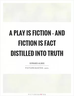 A play is fiction - and fiction is fact distilled into truth Picture Quote #1
