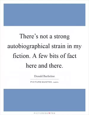 There’s not a strong autobiographical strain in my fiction. A few bits of fact here and there Picture Quote #1