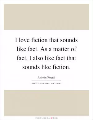 I love fiction that sounds like fact. As a matter of fact, I also like fact that sounds like fiction Picture Quote #1