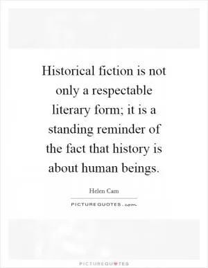 Historical fiction is not only a respectable literary form; it is a standing reminder of the fact that history is about human beings Picture Quote #1