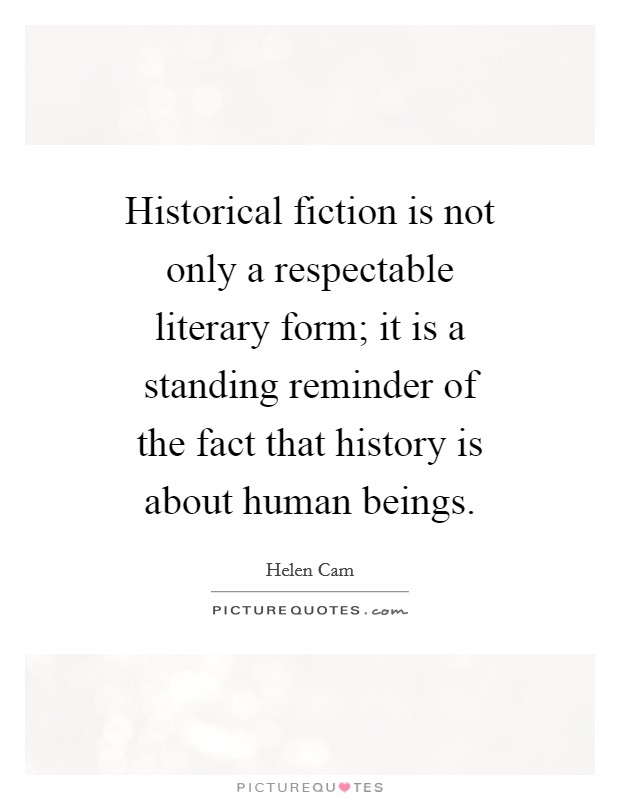 Historical fiction is not only a respectable literary form; it is a standing reminder of the fact that history is about human beings. Picture Quote #1