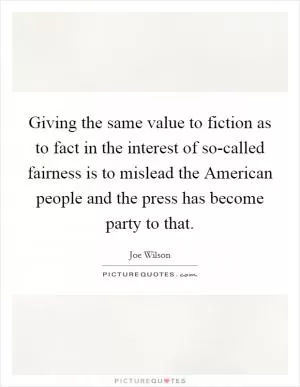 Giving the same value to fiction as to fact in the interest of so-called fairness is to mislead the American people and the press has become party to that Picture Quote #1