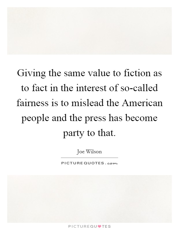 Giving the same value to fiction as to fact in the interest of so-called fairness is to mislead the American people and the press has become party to that. Picture Quote #1