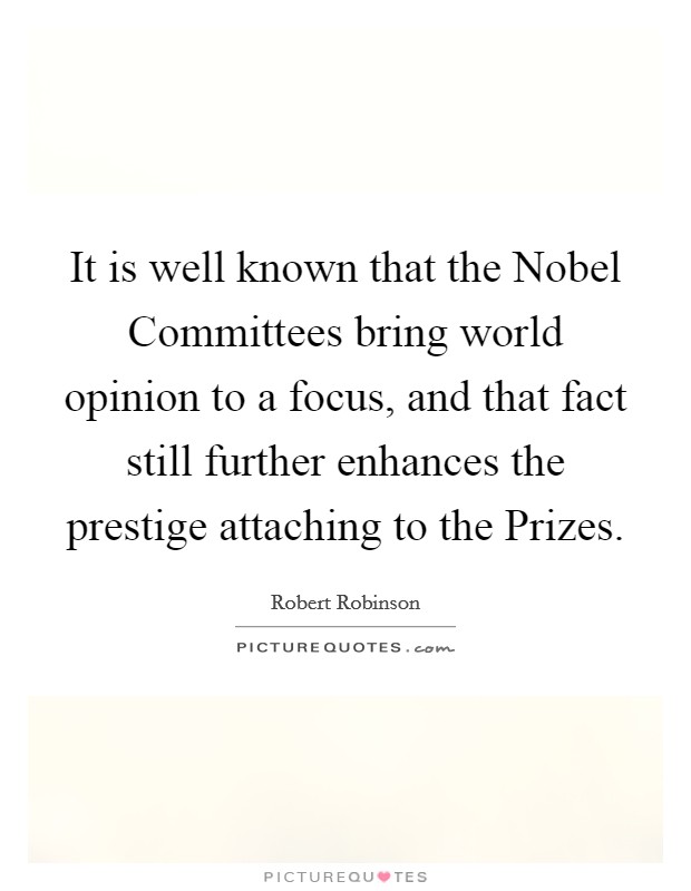 It is well known that the Nobel Committees bring world opinion to a focus, and that fact still further enhances the prestige attaching to the Prizes. Picture Quote #1