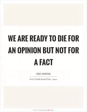 We are ready to die for an opinion but not for a fact Picture Quote #1