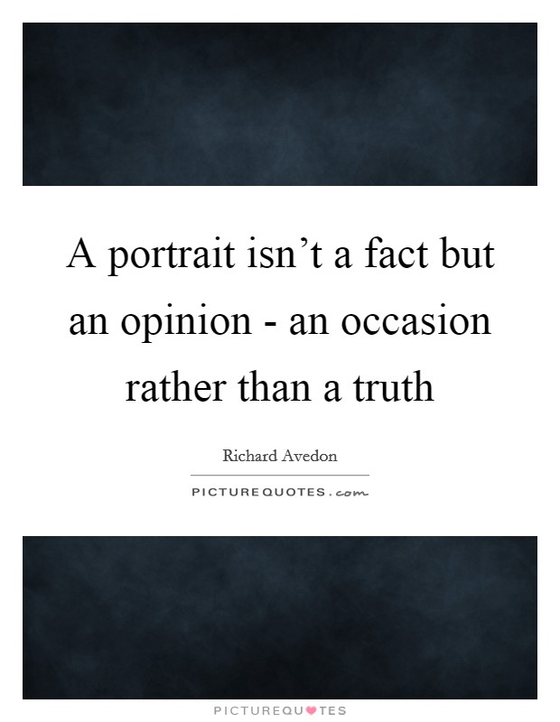 A portrait isn't a fact but an opinion - an occasion rather than a truth Picture Quote #1