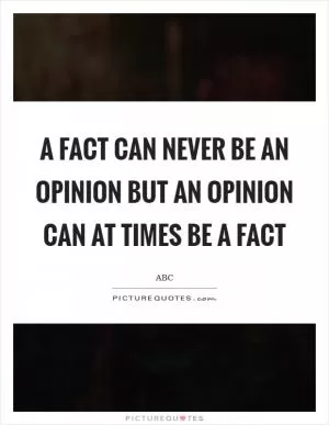 A fact can never be an opinion but an opinion can at times be a fact Picture Quote #1