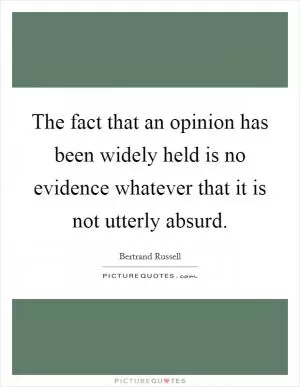 The fact that an opinion has been widely held is no evidence whatever that it is not utterly absurd Picture Quote #1