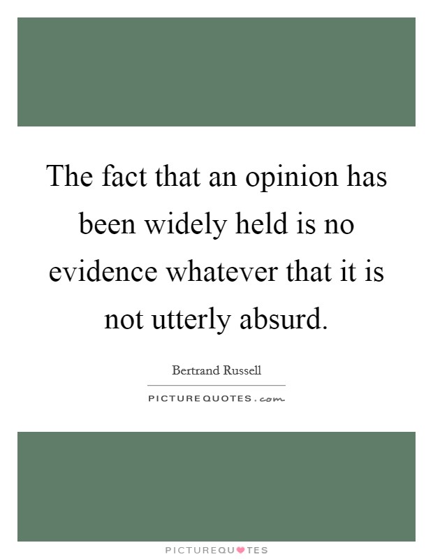 The fact that an opinion has been widely held is no evidence whatever that it is not utterly absurd. Picture Quote #1
