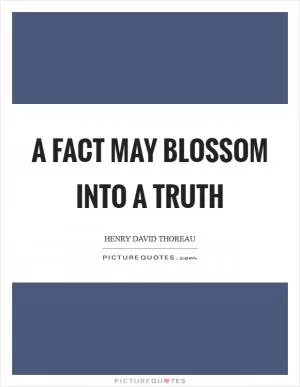 A fact may blossom into a truth Picture Quote #1