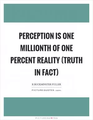 Perception is one millionth of one percent reality (truth in fact) Picture Quote #1