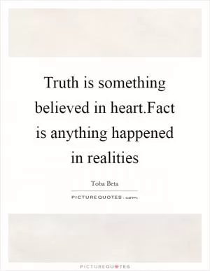 Truth is something believed in heart.Fact is anything happened in realities Picture Quote #1