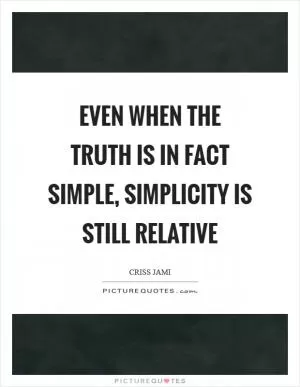 Even when the truth is in fact simple, simplicity is still relative Picture Quote #1