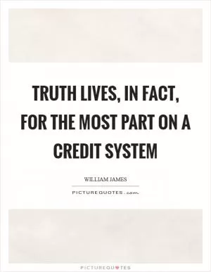 Truth lives, in fact, for the most part on a credit system Picture Quote #1