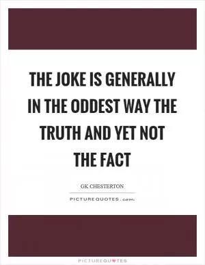 The joke is generally in the oddest way the truth and yet not the fact Picture Quote #1