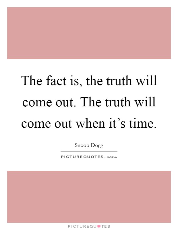 The fact is, the truth will come out. The truth will come out when it's time. Picture Quote #1