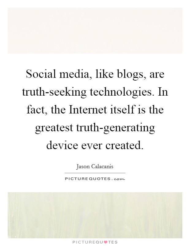 Social media, like blogs, are truth-seeking technologies. In fact, the Internet itself is the greatest truth-generating device ever created. Picture Quote #1