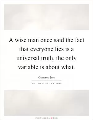 A wise man once said the fact that everyone lies is a universal truth, the only variable is about what Picture Quote #1