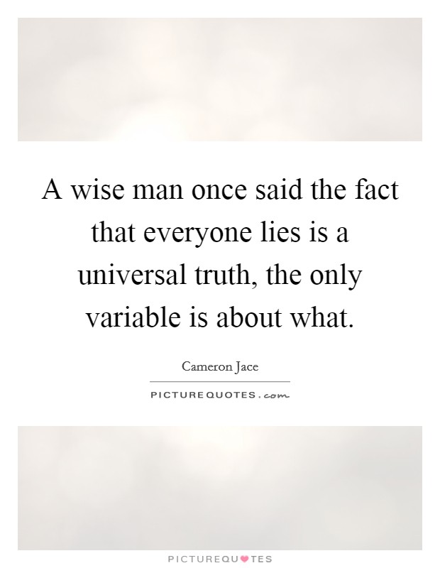 A wise man once said the fact that everyone lies is a universal truth, the only variable is about what. Picture Quote #1