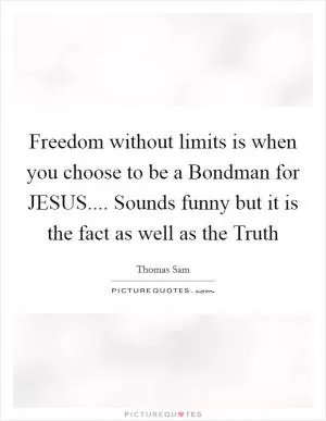 Freedom without limits is when you choose to be a Bondman for JESUS.... Sounds funny but it is the fact as well as the Truth Picture Quote #1