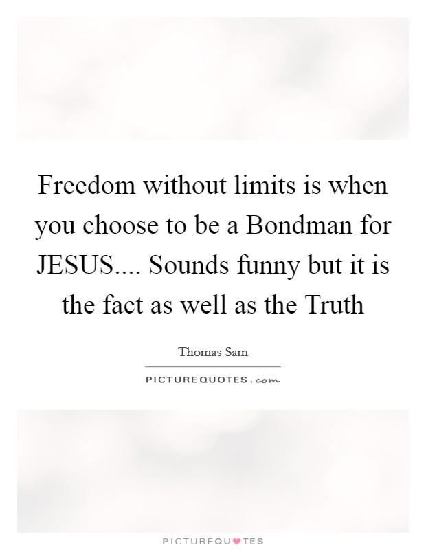 Freedom without limits is when you choose to be a Bondman for JESUS.... Sounds funny but it is the fact as well as the Truth Picture Quote #1