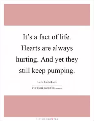 It’s a fact of life. Hearts are always hurting. And yet they still keep pumping Picture Quote #1