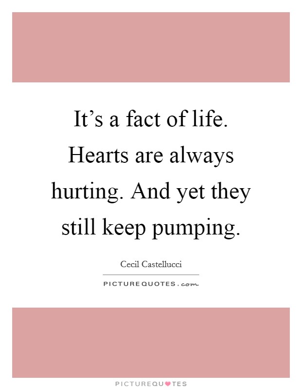 It's a fact of life. Hearts are always hurting. And yet they still keep pumping. Picture Quote #1