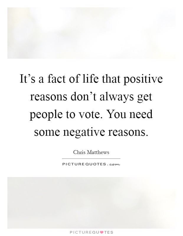 It's a fact of life that positive reasons don't always get people to vote. You need some negative reasons. Picture Quote #1