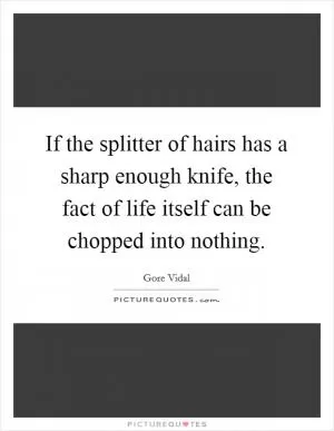 If the splitter of hairs has a sharp enough knife, the fact of life itself can be chopped into nothing Picture Quote #1