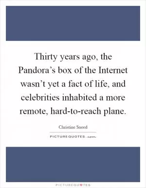 Thirty years ago, the Pandora’s box of the Internet wasn’t yet a fact of life, and celebrities inhabited a more remote, hard-to-reach plane Picture Quote #1