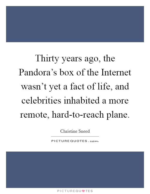 Thirty years ago, the Pandora's box of the Internet wasn't yet a fact of life, and celebrities inhabited a more remote, hard-to-reach plane. Picture Quote #1