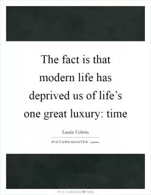 The fact is that modern life has deprived us of life’s one great luxury: time Picture Quote #1
