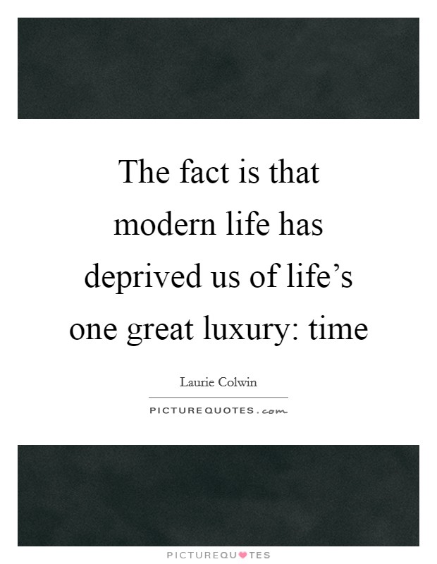 The fact is that modern life has deprived us of life's one great luxury: time Picture Quote #1