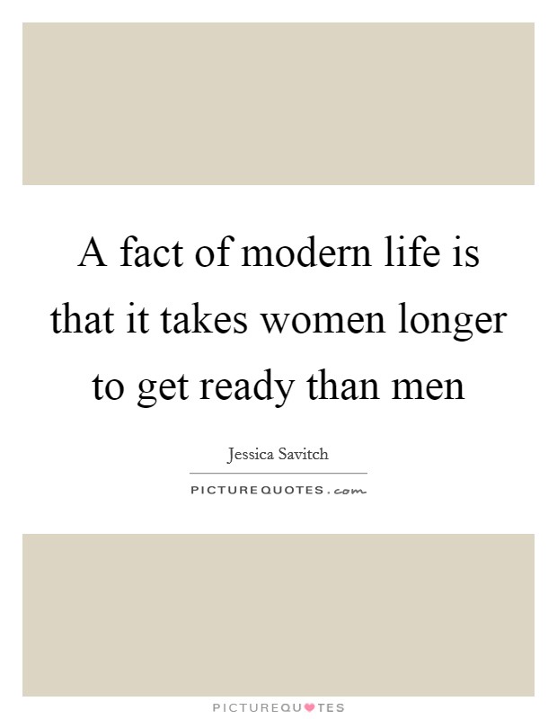 A fact of modern life is that it takes women longer to get ready than men Picture Quote #1