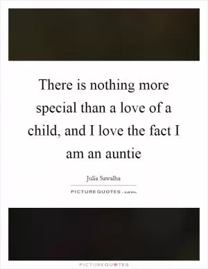 There is nothing more special than a love of a child, and I love the fact I am an auntie Picture Quote #1