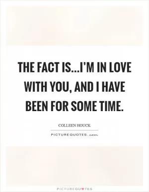The fact is...I’m in love with you, and I have been for some time Picture Quote #1
