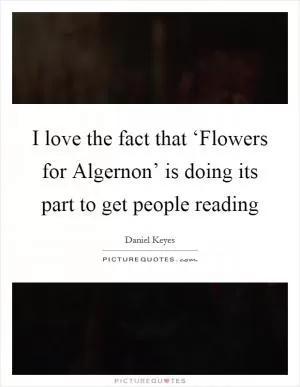 I love the fact that ‘Flowers for Algernon’ is doing its part to get people reading Picture Quote #1