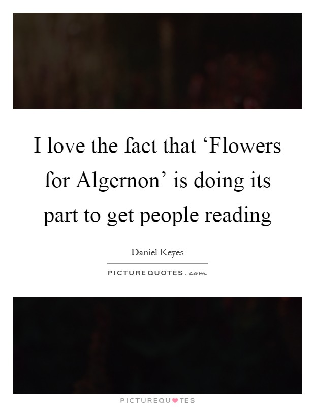 I love the fact that ‘Flowers for Algernon' is doing its part to get people reading Picture Quote #1