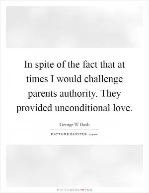 In spite of the fact that at times I would challenge parents authority. They provided unconditional love Picture Quote #1