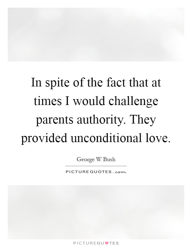 In spite of the fact that at times I would challenge parents authority. They provided unconditional love. Picture Quote #1