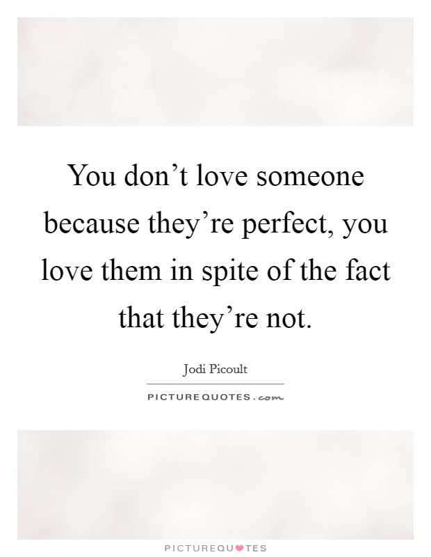 You don't love someone because they're perfect, you love them in spite of the fact that they're not. Picture Quote #1