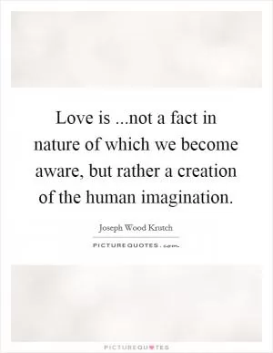 Love is ...not a fact in nature of which we become aware, but rather a creation of the human imagination Picture Quote #1