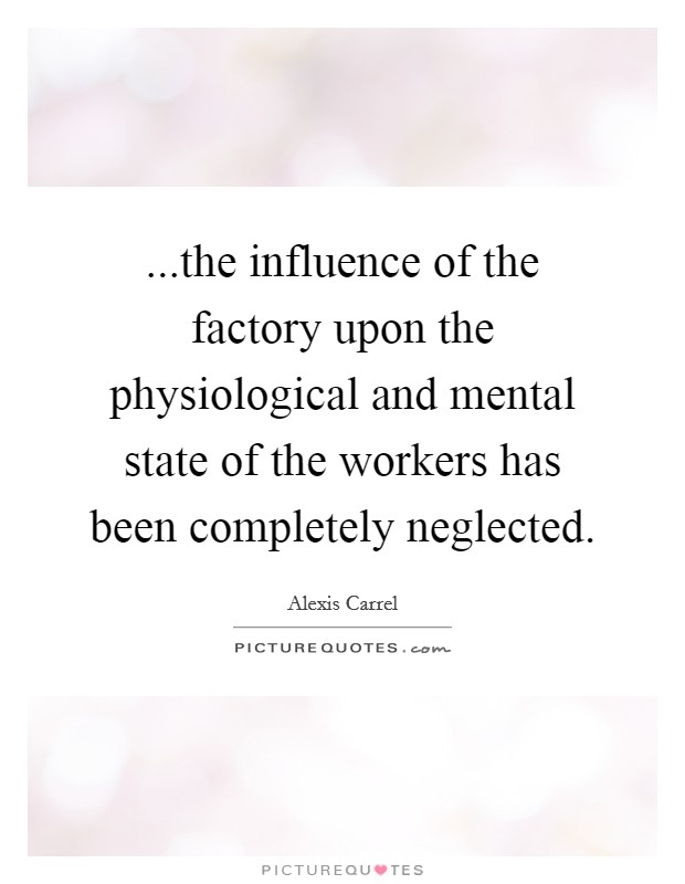 ...the influence of the factory upon the physiological and mental state of the workers has been completely neglected. Picture Quote #1