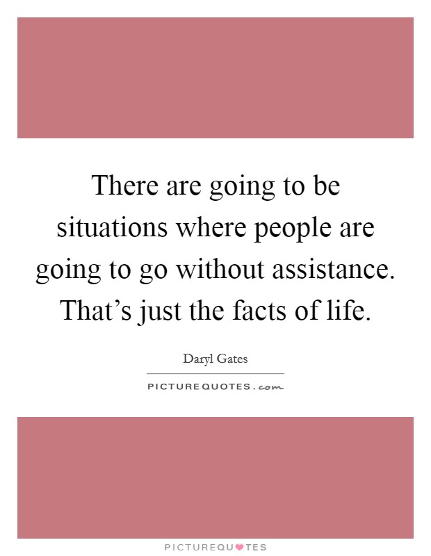 There are going to be situations where people are going to go without assistance. That's just the facts of life. Picture Quote #1