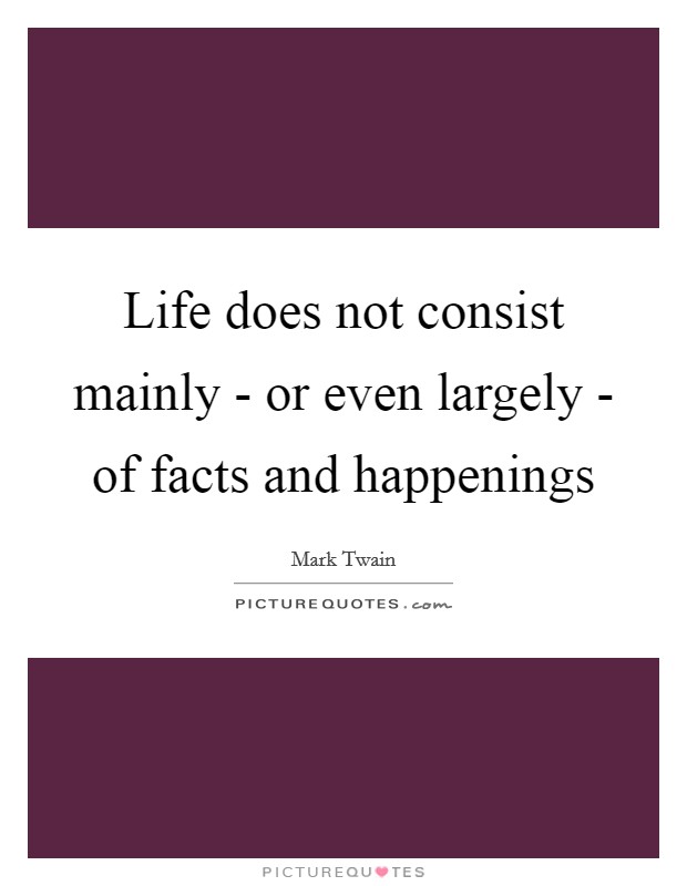 Life does not consist mainly - or even largely - of facts and happenings Picture Quote #1